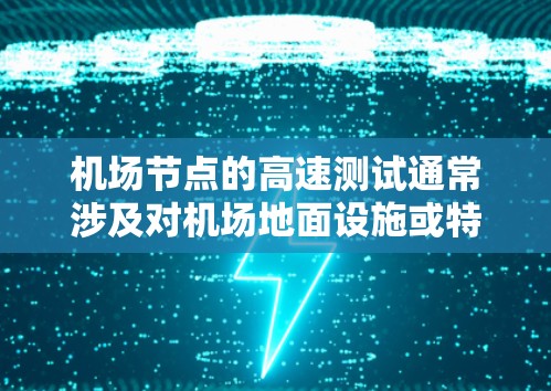 机场节点的高速测试通常涉及对机场地面设施或特定区域的飞机进行高速测试,以评估其性能和安全性。以下是关于机场节点高速测试的一些关键点和步骤 机场节点的高速测试通常涉及对机场地面设施或特定区域的飞机进行高速测试,以评估其性能和安全性。以下是关于机场节点高速测试的一些关键点和步骤