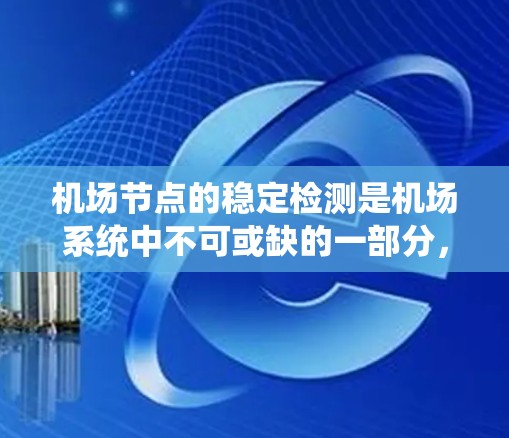 机场节点的稳定检测是机场系统中不可或缺的一部分，确保机场服务器和设备能够稳定运行，保障乘客的旅行体验。以下是详细的机场节点稳定检测方法