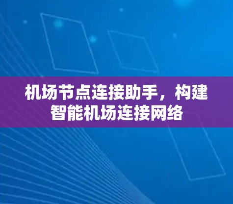 机场节点连接助手,构建智能机场连接网络 机场节点连接助手,构建智能机场连接网络