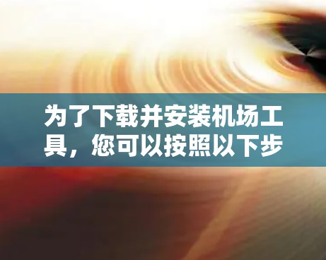 为了下载并安装机场工具,您可以按照以下步骤操作 为了下载并安装机场工具,您可以按照以下步骤操作