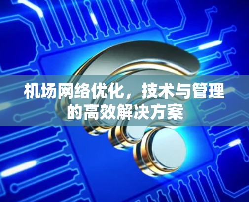 机场网络优化，技术与管理的高效解决方案