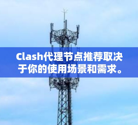 Clash代理节点推荐取决于你的使用场景和需求。以下是一些推荐的Clash代理节点类型和推荐选项,供您参考 Clash代理节点推荐取决于你的使用场景和需求。以下是一些推荐的Clash代理节点类型和推荐选项,供您参考
