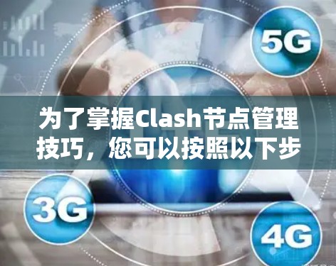 为了掌握Clash节点管理技巧，您可以按照以下步骤进行学习和实践