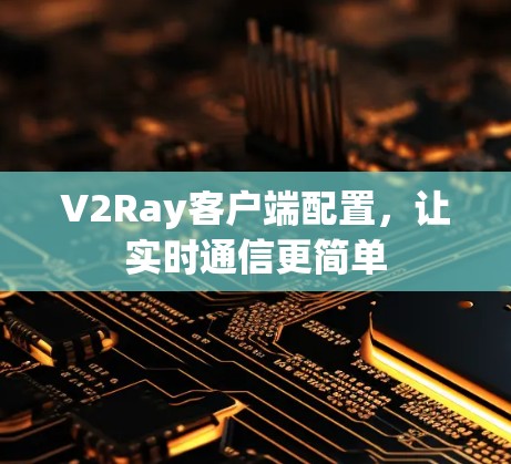 V2Ray客户端配置，让实时通信更简单