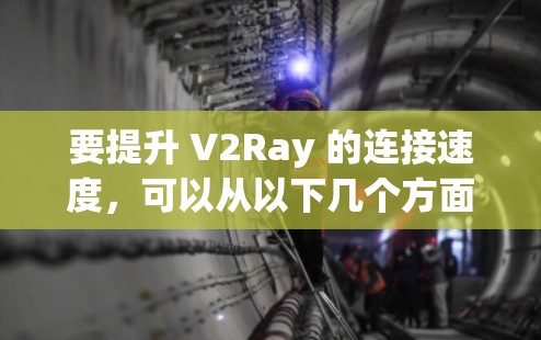 要提升 V2Ray 的连接速度,可以从以下几个方面入手 要提升 V2Ray 的连接速度,可以从以下几个方面入手