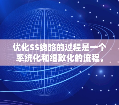 优化SS线路的过程是一个系统化和细致化的流程,旨在满足业务需求的同时提高可靠性、性能和成本效率。以下是优化SS线路的详细步骤 优化SS线路的过程是一个系统化和细致化的流程,旨在满足业务需求的同时提高可靠性、性能和成本效率。以下是优化SS线路的详细步骤