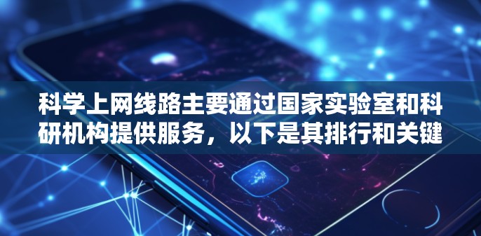 科学上网线路主要通过国家实验室和科研机构提供服务,以下是其排行和关键点 科学上网线路主要通过国家实验室和科研机构提供服务,以下是其排行和关键点