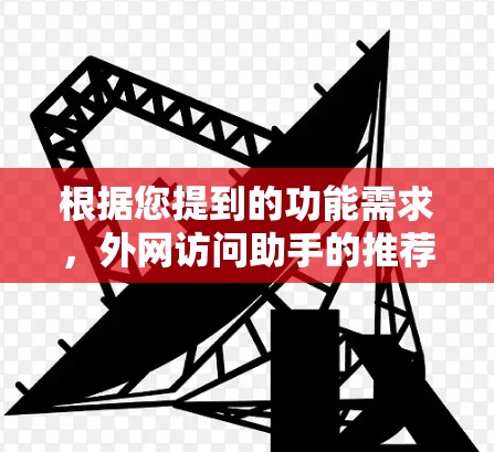 根据您提到的功能需求，外网访问助手的推荐如下