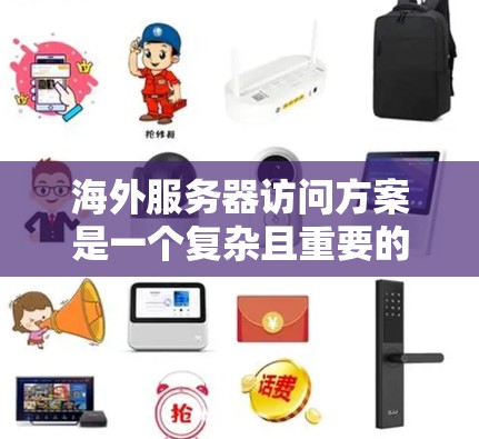 海外服务器访问方案是一个复杂且重要的环节,涉及多个方面,包括服务器设计、安全策略、访问控制、防火墙配置、访问日志管理等。以下是一个全面的解决方案,涵盖您可能关心的各个方面 海外服务器访问方案是一个复杂且重要的环节,涉及多个方面,包括服务器设计、安全策略、访问控制、防火墙配置、访问日志管理等。以下是一个全面的解决方案,涵盖您可能关心的各个方面