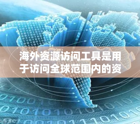 海外资源访问工具是用于访问全球范围内的资源和数据的平台。选择合适的工具取决于你的目标、需求和预算。以下是一步步的指南 海外资源访问工具是用于访问全球范围内的资源和数据的平台。选择合适的工具取决于你的目标、需求和预算。以下是一步步的指南