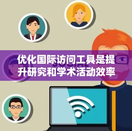 优化国际访问工具是提升研究和学术活动效率的关键步骤。以下是一个系统化的优化指南,帮助您有效优化国际访问工具 优化国际访问工具是提升研究和学术活动效率的关键步骤。以下是一个系统化的优化指南,帮助您有效优化国际访问工具