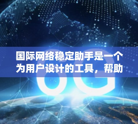 国际网络稳定助手是一个为用户设计的工具,帮助他们在国际环境中稳定使用互联网服务。以下是一个系统性的总结 国际网络稳定助手是一个为用户设计的工具,帮助他们在国际环境中稳定使用互联网服务。以下是一个系统性的总结