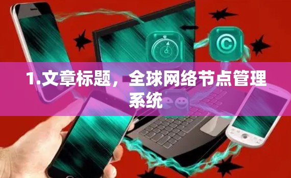 1.文章标题,全球网络节点管理系统 1.文章标题,全球网络节点管理系统