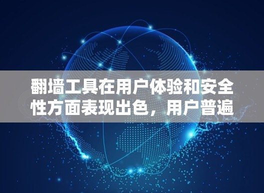 翻墙工具在用户体验和安全性方面表现出色,用户普遍认为它们可靠可靠。以下是对翻墙工具稳定性的详细评测 翻墙工具在用户体验和安全性方面表现出色,用户普遍认为它们可靠可靠。以下是对翻墙工具稳定性的详细评测