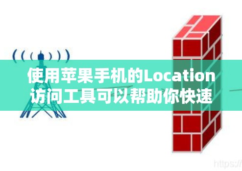 使用苹果手机的Location访问工具可以帮助你快速访问多个网站,包括网页、应用商店等。以下是一步步的指南,帮助你有效地使用该工具 使用苹果手机的Location访问工具可以帮助你快速访问多个网站,包括网页、应用商店等。以下是一步步的指南,帮助你有效地使用该工具