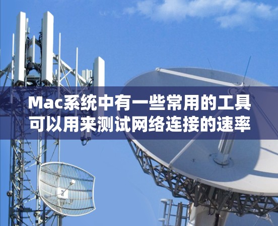 Mac系统中有一些常用的工具可以用来测试网络连接的速率为以下几种