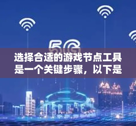 选择合适的游戏节点工具是一个关键步骤，以下是详细的指南