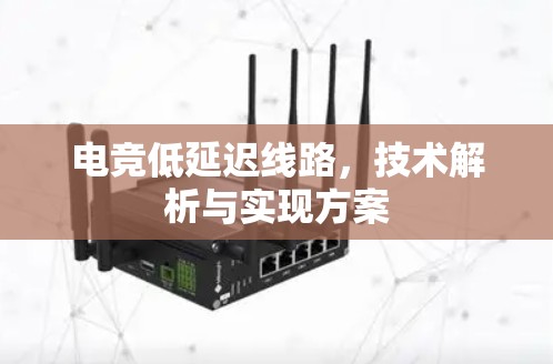 电竞低延迟线路,技术解析与实现方案 电竞低延迟线路,技术解析与实现方案