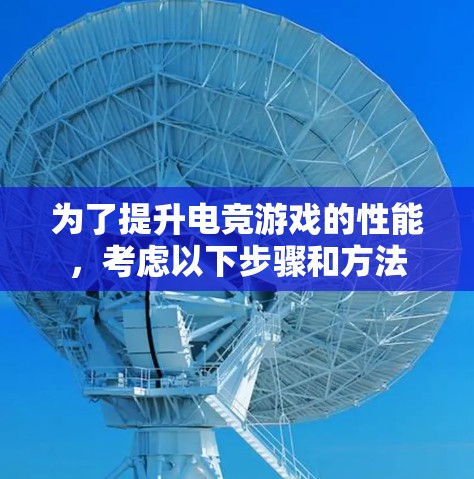 为了提升电竞游戏的性能,考虑以下步骤和方法 为了提升电竞游戏的性能,考虑以下步骤和方法