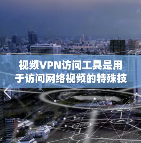 视频VPN访问工具是用于访问网络视频的特殊技术手段，分为软件、网站、app等多种类型。以下是详细的指南