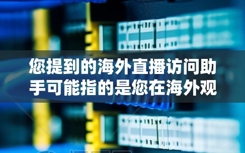 您提到的海外直播访问助手可能指的是您在海外观看直播时需要帮助的直播助手或客服。如果您需要访问特定的海外直播平台,或者在直播过程中遇到任何问题,可以考虑以下几种方式来获取帮助 您提到的海外直播访问助手可能指的是您在海外观看直播时需要帮助的直播助手或客服。如果您需要访问特定的海外直播平台,或者在直播过程中遇到任何问题,可以考虑以下几种方式来获取帮助
