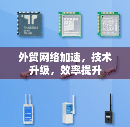外贸网络加速，技术升级，效率提升