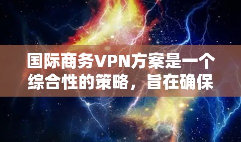 国际商务VPN方案是一个综合性的策略,旨在确保企业在跨国商业交流中数据安全、隐私保护和网络流畅。以下是对该方案的详细分析和建议 国际商务VPN方案是一个综合性的策略,旨在确保企业在跨国商业交流中数据安全、隐私保护和网络流畅。以下是对该方案的详细分析和建议