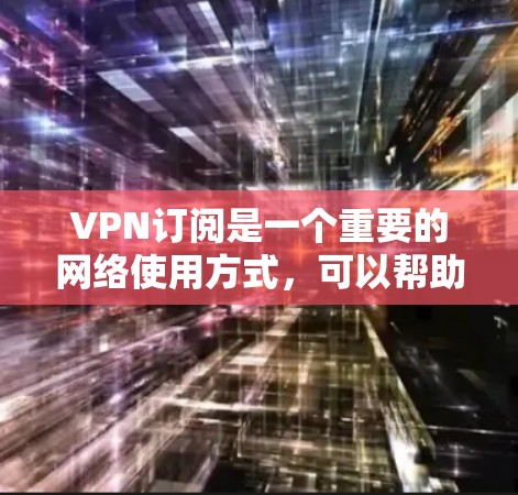 VPN订阅是一个重要的网络使用方式,可以帮助用户获取所需的内容或服务。以下是一个详细的VPN订阅选择指南,帮助您根据自己的需求和预算做出明智的选择 VPN订阅是一个重要的网络使用方式,可以帮助用户获取所需的内容或服务。以下是一个详细的VPN订阅选择指南,帮助您根据自己的需求和预算做出明智的选择