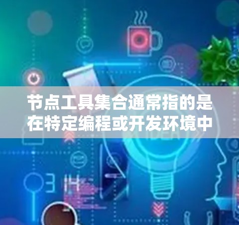 节点工具集合通常指的是在特定编程或开发环境中,用于处理节点数据或操作的工具或模块。以下是一些可能的解释 节点工具集合通常指的是在特定编程或开发环境中,用于处理节点数据或操作的工具或模块。以下是一些可能的解释