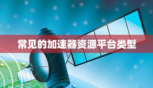 常见的加速器资源平台类型 常见的加速器资源平台类型
