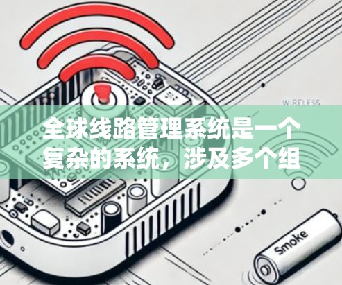 全球线路管理系统是一个复杂的系统,涉及多个组成部分和功能模块,其设计和优化需要综合考虑多个因素。以下是对该系统的详细分析和总结 全球线路管理系统是一个复杂的系统,涉及多个组成部分和功能模块,其设计和优化需要综合考虑多个因素。以下是对该系统的详细分析和总结