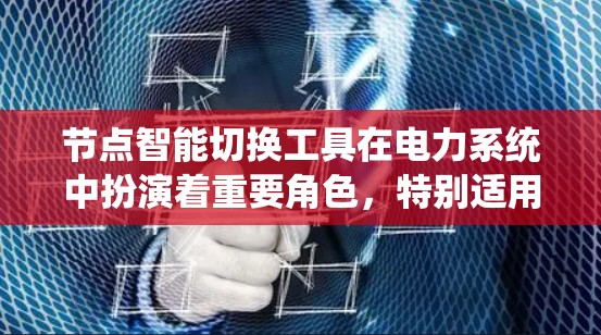 节点智能切换工具在电力系统中扮演着重要角色,特别适用于电网节点的智能管理和优化。以下是对该工具的详细介绍 节点智能切换工具在电力系统中扮演着重要角色,特别适用于电网节点的智能管理和优化。以下是对该工具的详细介绍