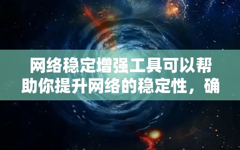 网络稳定增强工具可以帮助你提升网络的稳定性,确保可靠的连接和高效的通信。以下是一些常见的网络稳定增强工具及其使用方法 网络稳定增强工具可以帮助你提升网络的稳定性,确保可靠的连接和高效的通信。以下是一些常见的网络稳定增强工具及其使用方法