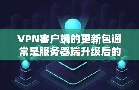 VPN客户端的更新包通常是服务器端升级后的客户端软件包。这些更新包是为了改进客户端功能、增强安全性或优化性能而提供的。以下是关于如何获取和管理这些更新包的步骤和建议 VPN客户端的更新包通常是服务器端升级后的客户端软件包。这些更新包是为了改进客户端功能、增强安全性或优化性能而提供的。以下是关于如何获取和管理这些更新包的步骤和建议