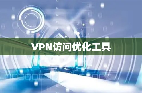 VPN访问优化工具 VPN访问优化工具