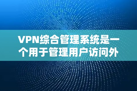 VPN综合管理系统是一个用于管理用户访问外部网络服务的工具,确保它们的安全和合规。以下是对该系统功能的详细说明 VPN综合管理系统是一个用于管理用户访问外部网络服务的工具,确保它们的安全和合规。以下是对该系统功能的详细说明