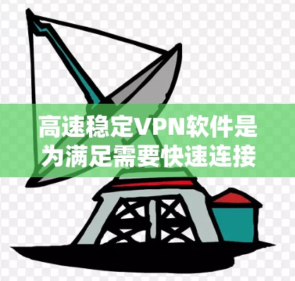 高速稳定VPN软件是为满足需要快速连接互联网、在线视频、文件传输和即时通讯需求而设计的工具。以下是对这些软件的详细分类和推荐 高速稳定VPN软件是为满足需要快速连接互联网、在线视频、文件传输和即时通讯需求而设计的工具。以下是对这些软件的详细分类和推荐