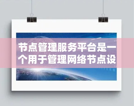 节点管理服务平台是一个用于管理网络节点设备的工具，旨在帮助用户轻松管理和维护独立运行的设备，如服务器、工作站等。以下是关于该平台的详细总结