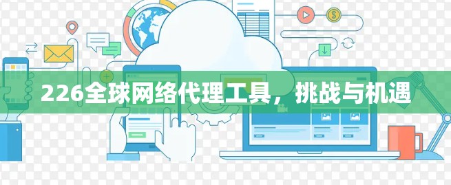226全球网络代理工具，挑战与机遇