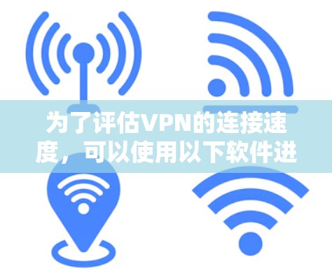 为了评估VPN的连接速度,可以使用以下软件进行测试 为了评估VPN的连接速度,可以使用以下软件进行测试