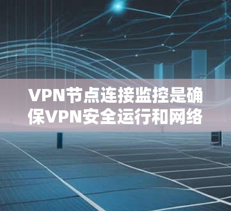 VPN节点连接监控是确保VPN安全运行和网络稳定的关键步骤。以下是一些常见的监控方法和步骤,帮助你全面监控VPN节点的连接情况 VPN节点连接监控是确保VPN安全运行和网络稳定的关键步骤。以下是一些常见的监控方法和步骤,帮助你全面监控VPN节点的连接情况