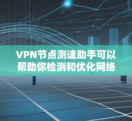 VPN节点测速助手可以帮助你检测和优化网络性能,确保在使用VPN服务时能够获得更好的体验。以下是一些常用的VPN节点测速助手工具,以及如何使用它们 VPN节点测速助手可以帮助你检测和优化网络性能,确保在使用VPN服务时能够获得更好的体验。以下是一些常用的VPN节点测速助手工具,以及如何使用它们