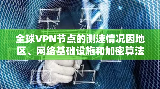 全球VPN节点的测速情况因地区、网络基础设施和加密算法的不同而有所差异。以下是一些基于最新数据和信息的总结 全球VPN节点的测速情况因地区、网络基础设施和加密算法的不同而有所差异。以下是一些基于最新数据和信息的总结