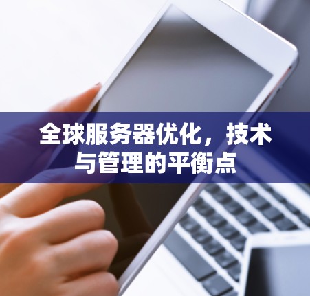 全球服务器优化,技术与管理的平衡点 全球服务器优化,技术与管理的平衡点