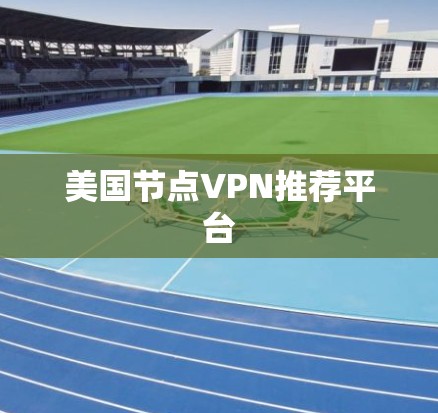 美国节点VPN推荐平台 美国节点VPN推荐平台