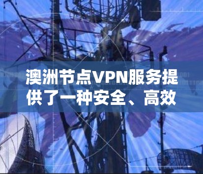 澳洲节点VPN服务提供了一种安全、高效地传输网络流量的解决方案,适用于需要加密通信和网络访问的用户。以下是对澳洲节点VPN服务的详细介绍 澳洲节点VPN服务提供了一种安全、高效地传输网络流量的解决方案,适用于需要加密通信和网络访问的用户。以下是对澳洲节点VPN服务的详细介绍