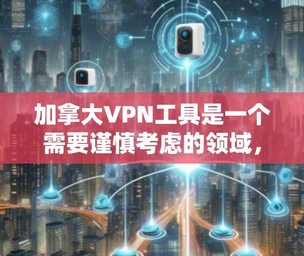 加拿大VPN工具是一个需要谨慎考虑的领域,特别是如果计划去加拿大旅行。以下是对加拿大VPN工具的详细分析和建议 加拿大VPN工具是一个需要谨慎考虑的领域,特别是如果计划去加拿大旅行。以下是对加拿大VPN工具的详细分析和建议