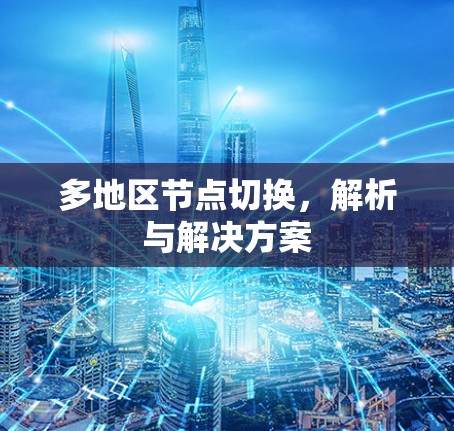 多地区节点切换,解析与解决方案 多地区节点切换,解析与解决方案