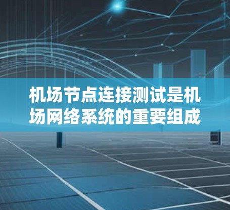 机场节点连接测试是机场网络系统的重要组成部分,确保机场的网络系统在各种情况下都能正常运行。以下是机场节点连接测试的关键内容和步骤 机场节点连接测试是机场网络系统的重要组成部分,确保机场的网络系统在各种情况下都能正常运行。以下是机场节点连接测试的关键内容和步骤