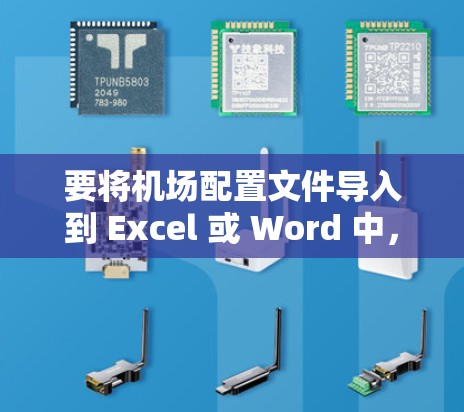 要将机场配置文件导入到 Excel 或 Word 中,您可以按照以下步骤操作 要将机场配置文件导入到 Excel 或 Word 中,您可以按照以下步骤操作